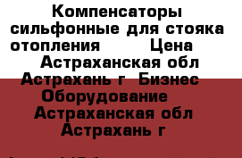 Компенсаторы сильфонные для стояка отопления st-b › Цена ­ 100 - Астраханская обл., Астрахань г. Бизнес » Оборудование   . Астраханская обл.,Астрахань г.